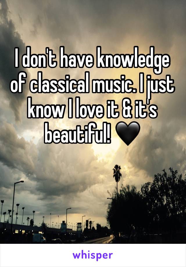 I don't have knowledge of classical music. I just know I love it & it's beautiful! 🖤