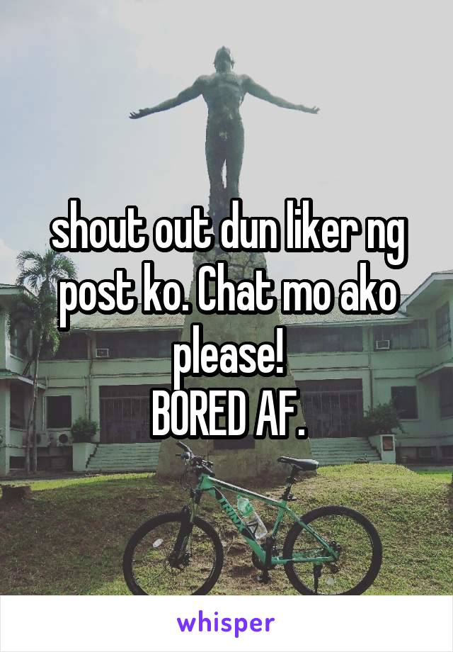 shout out dun liker ng post ko. Chat mo ako please!
BORED AF.