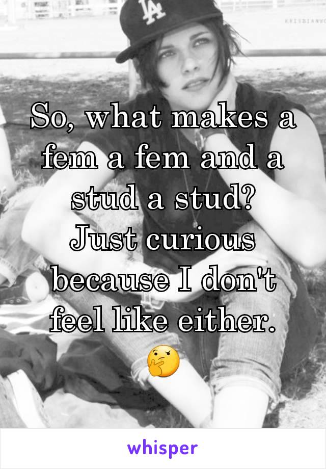 So, what makes a fem a fem and a stud a stud?
Just curious because I don't feel like either.
🤔