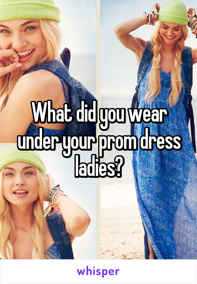 What did you wear under your prom dress ladies?