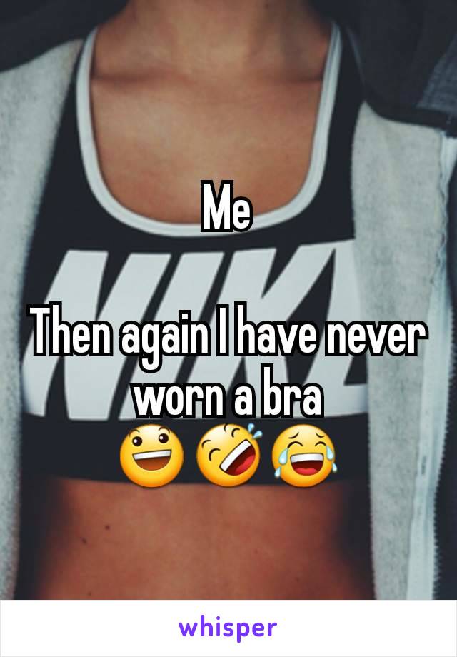 Me

Then again I have never worn a bra
😃🤣😂