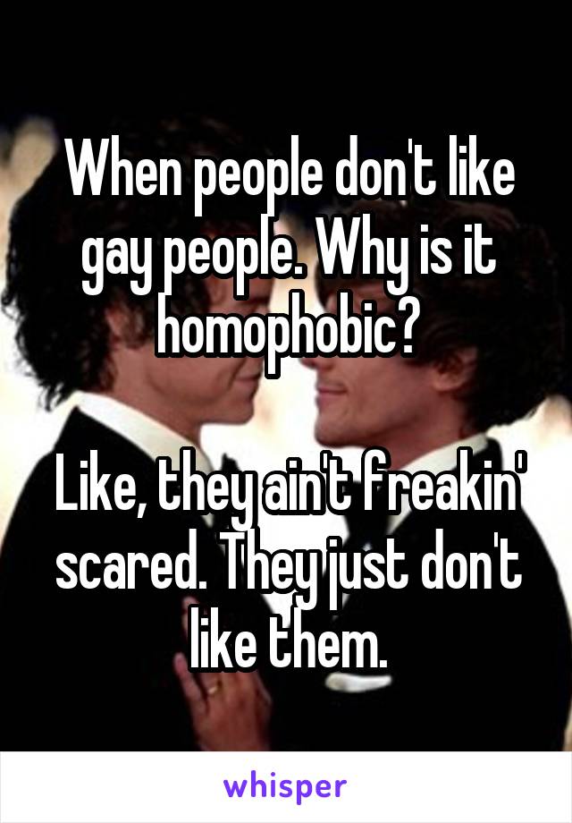 When people don't like gay people. Why is it homophobic?

Like, they ain't freakin' scared. They just don't like them.