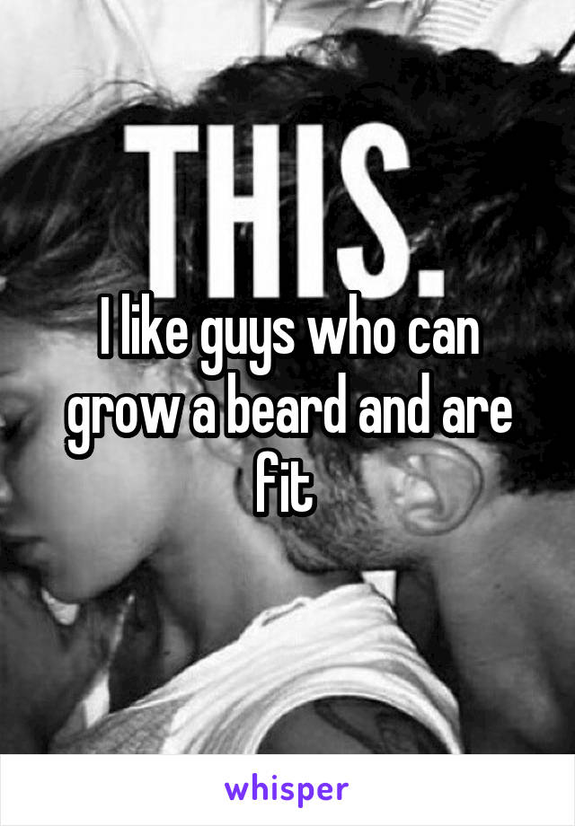 I like guys who can grow a beard and are fit 