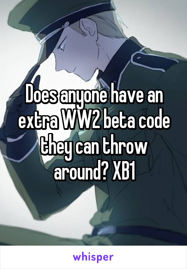 Does anyone have an extra WW2 beta code they can throw around? XB1