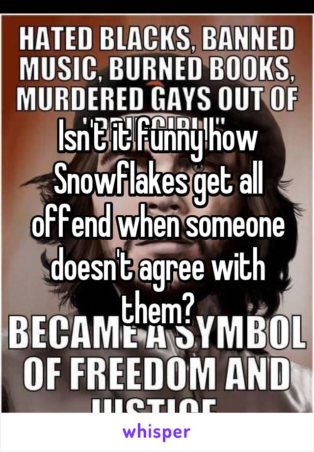 Isn't it funny how Snowflakes get all offend when someone doesn't agree with them?