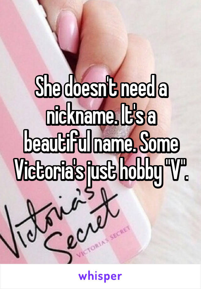 She doesn't need a nickname. It's a beautiful name. Some Victoria's just hobby "V". 