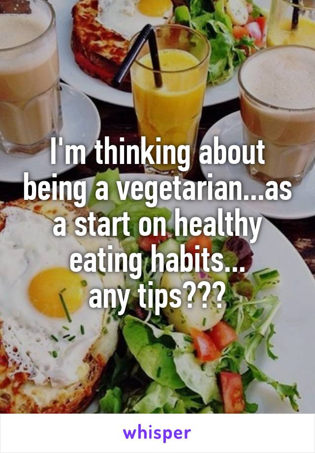 I'm thinking about being a vegetarian...as a start on healthy eating habits...
any tips???