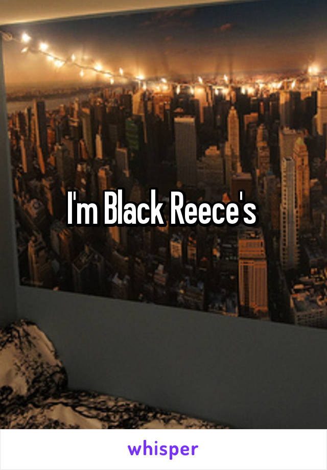 I'm Black Reece's 
