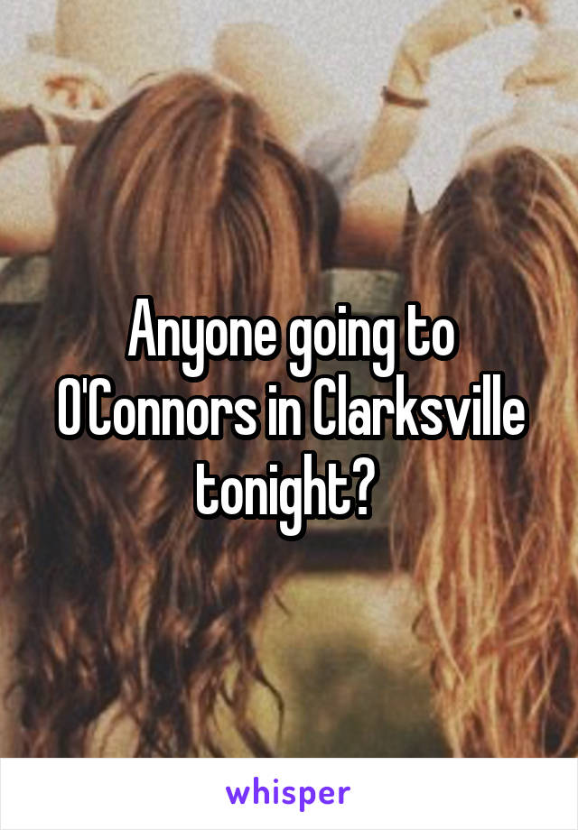Anyone going to O'Connors in Clarksville tonight? 