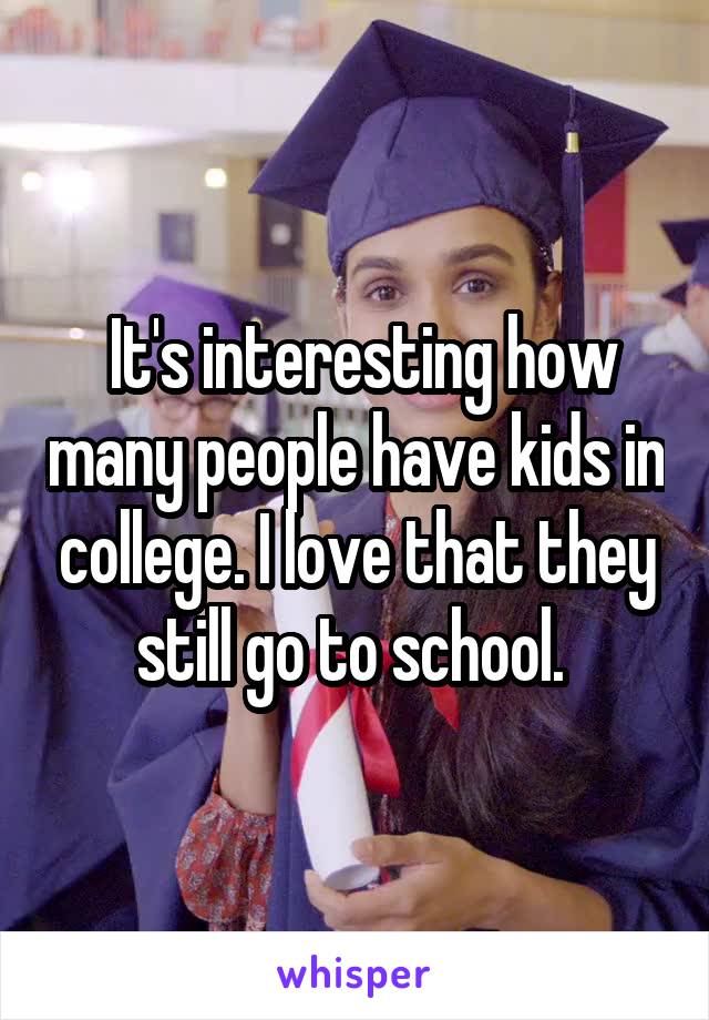  It's interesting how many people have kids in college. I love that they still go to school. 