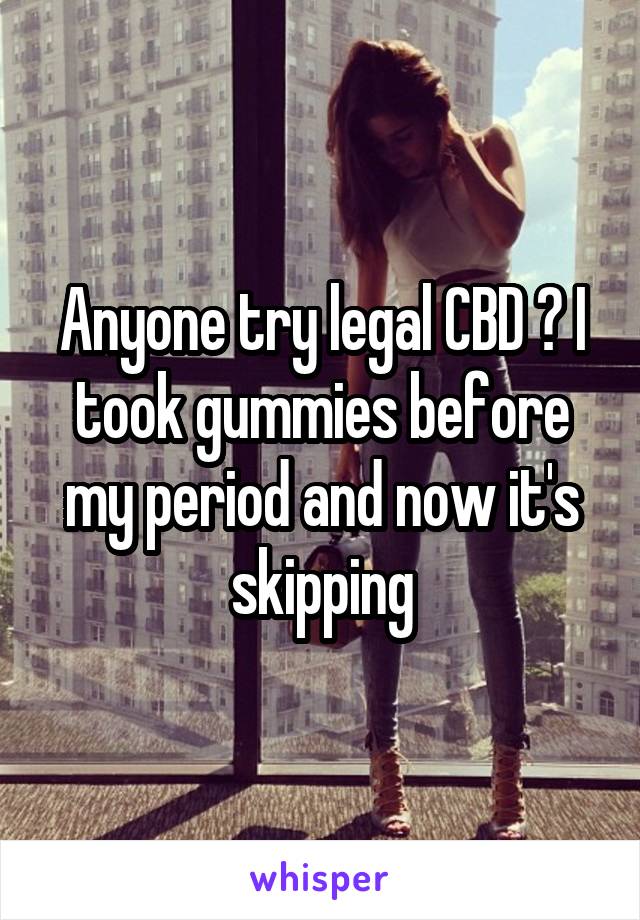 Anyone try legal CBD ? I took gummies before my period and now it's skipping