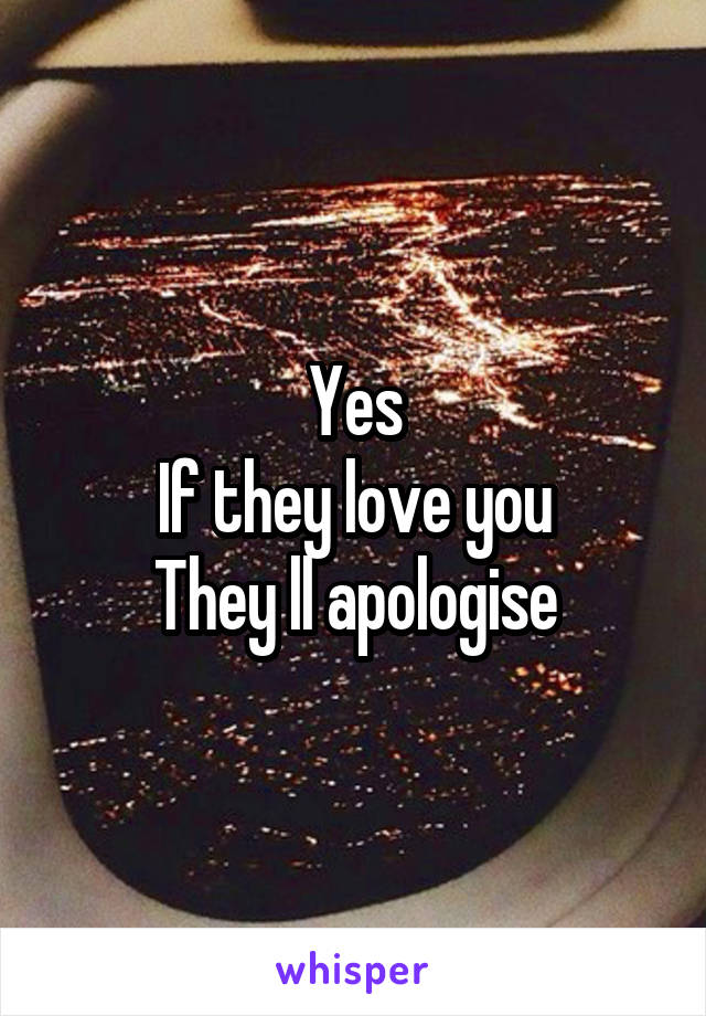 Yes
If they love you
They ll apologise