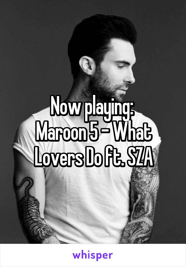 Now playing: 
Maroon 5 - What Lovers Do ft. SZA