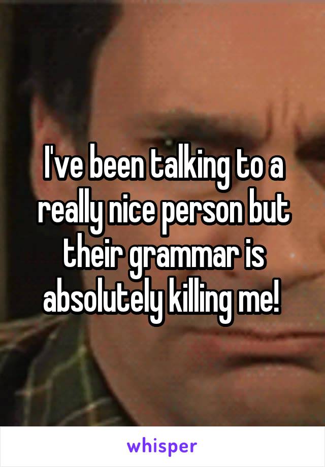 I've been talking to a really nice person but their grammar is absolutely killing me! 