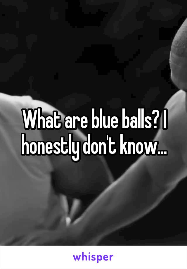 What are blue balls? I honestly don't know...