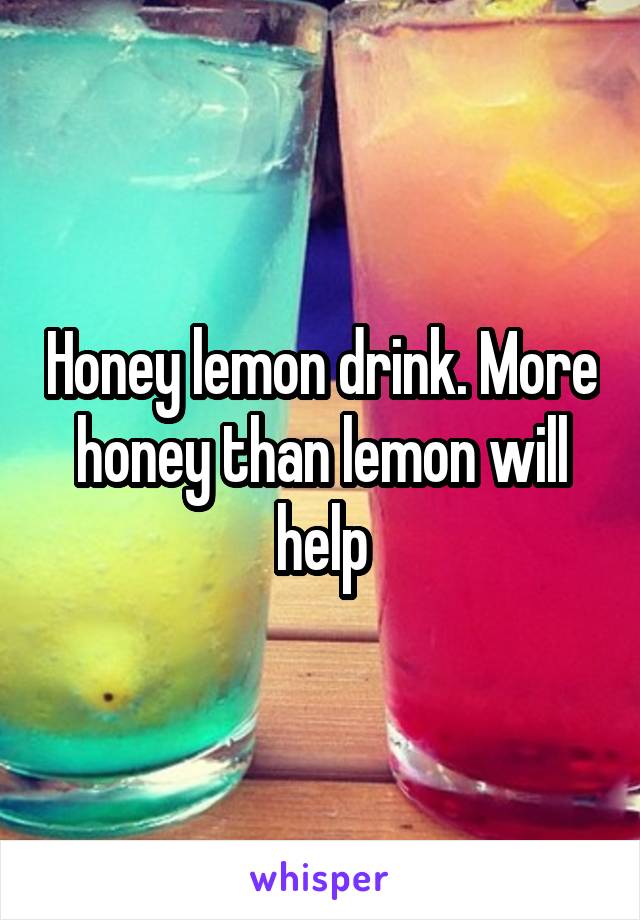 Honey lemon drink. More honey than lemon will help