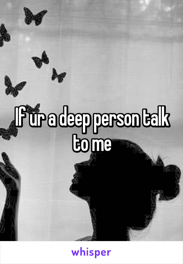 If ur a deep person talk to me
