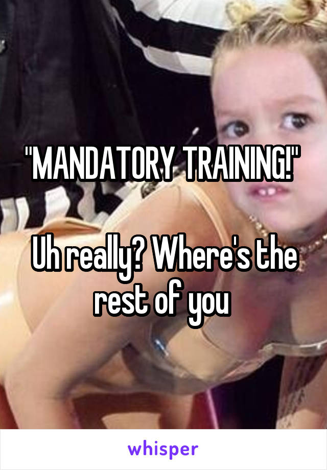 "MANDATORY TRAINING!" 

Uh really? Where's the rest of you 