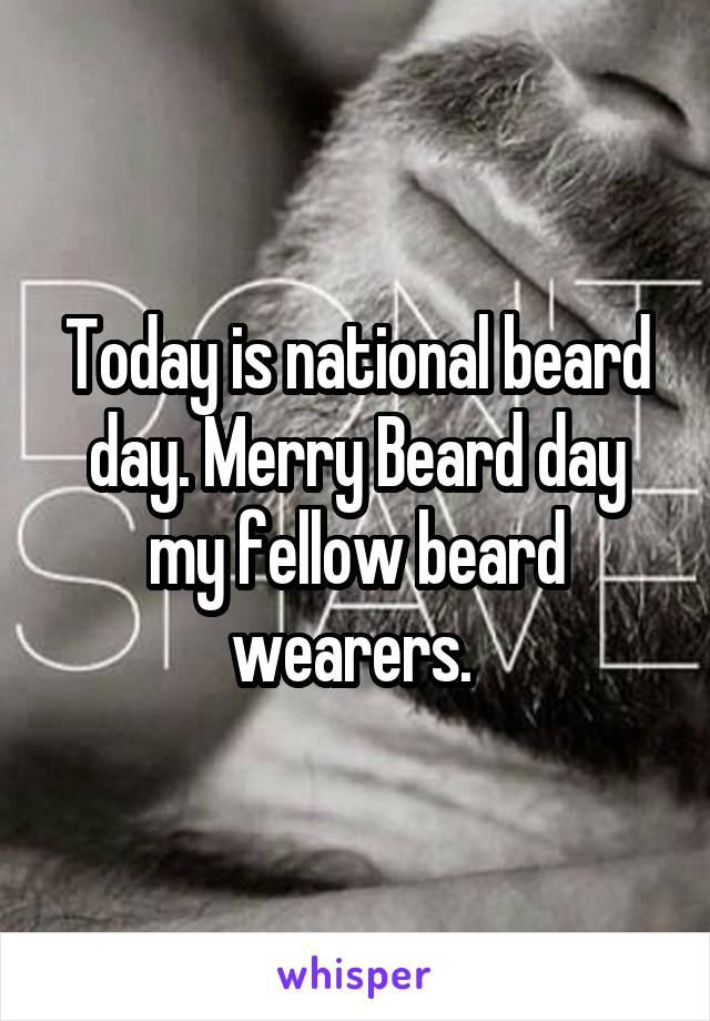 Today is national beard day. Merry Beard day my fellow beard wearers. 