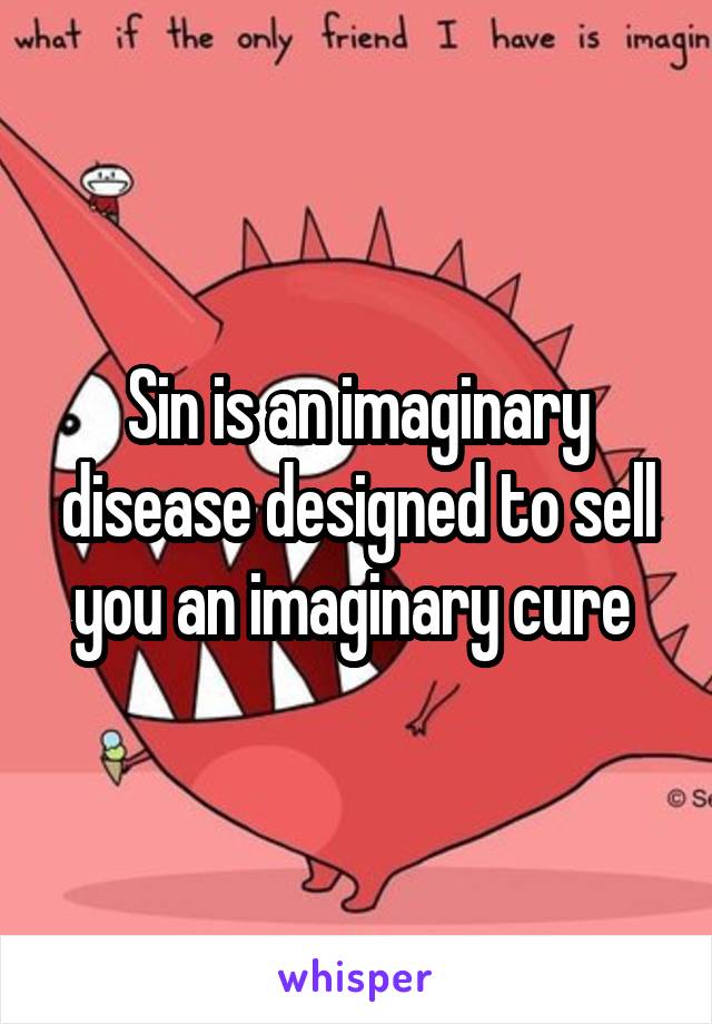Sin is an imaginary disease designed to sell you an imaginary cure 