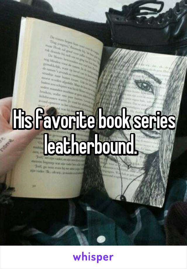 His favorite book series leatherbound.  