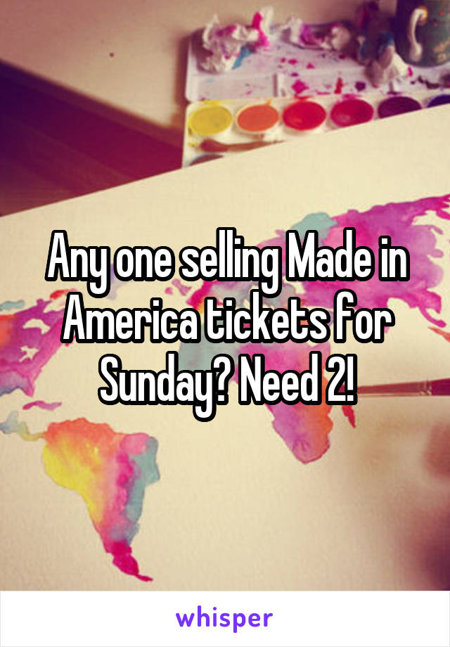 Any one selling Made in America tickets for Sunday? Need 2!