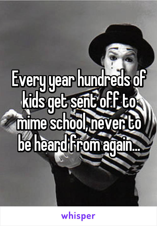 Every year hundreds of kids get sent off to mime school, never to be heard from again...