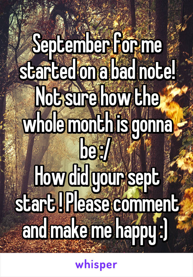 September for me started on a bad note! Not sure how the whole month is gonna be :/ 
How did your sept start ! Please comment and make me happy :) 