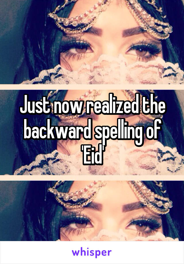 Just now realized the backward spelling of 'Eid'