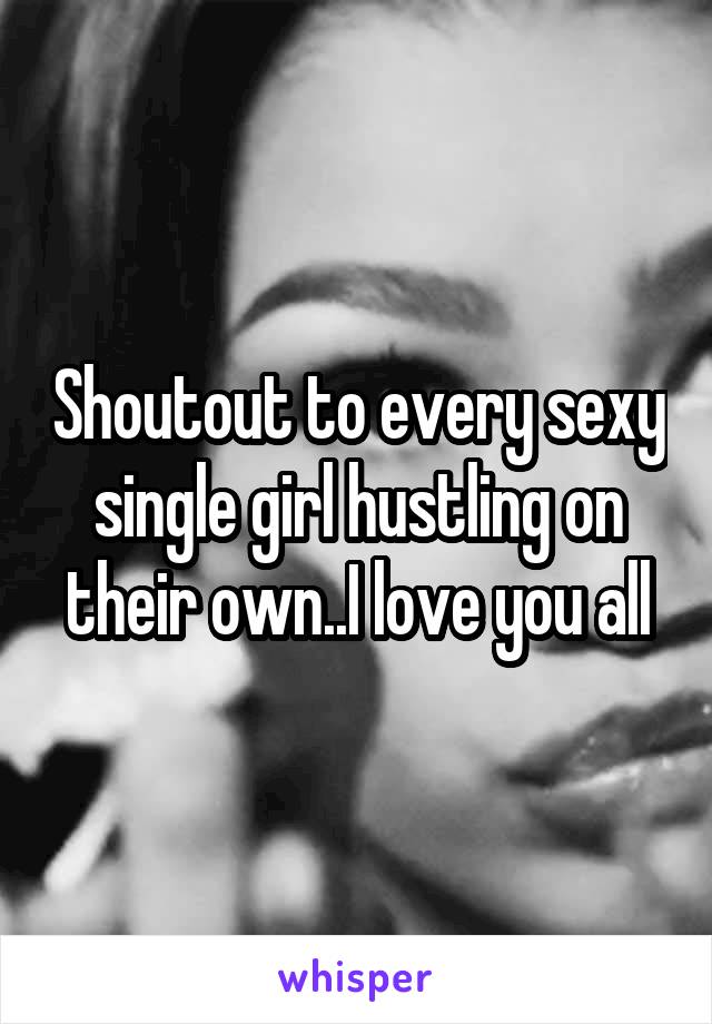 Shoutout to every sexy single girl hustling on their own..I love you all