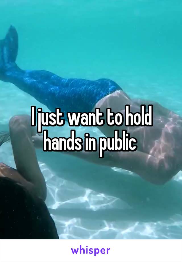I just want to hold hands in public 