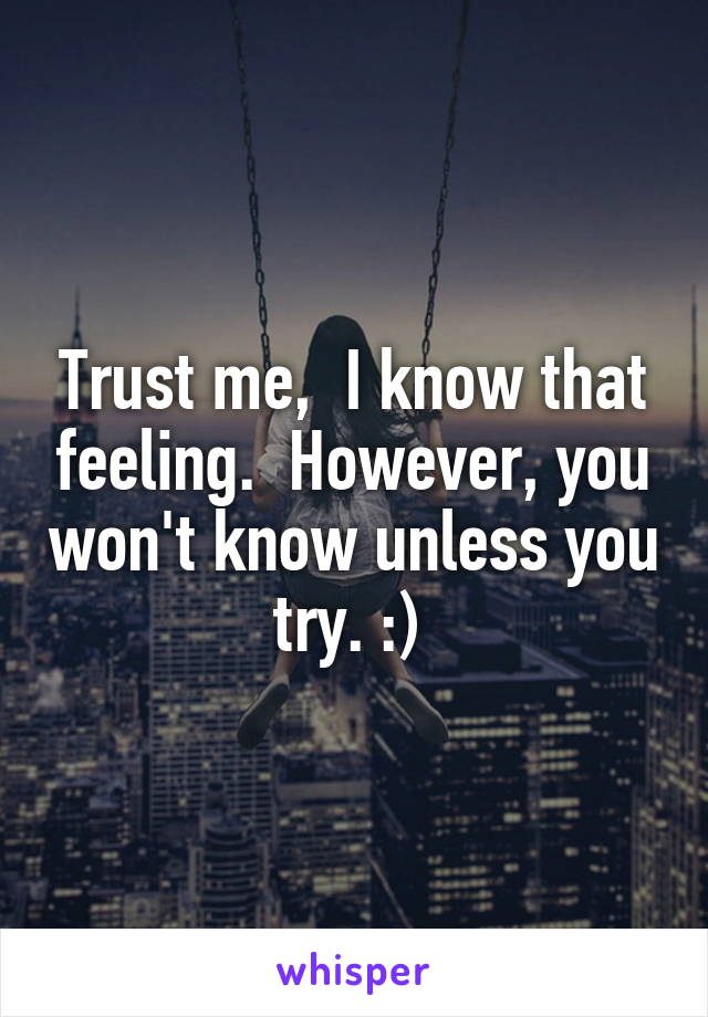 Trust me,  I know that feeling.  However, you won't know unless you try. :) 