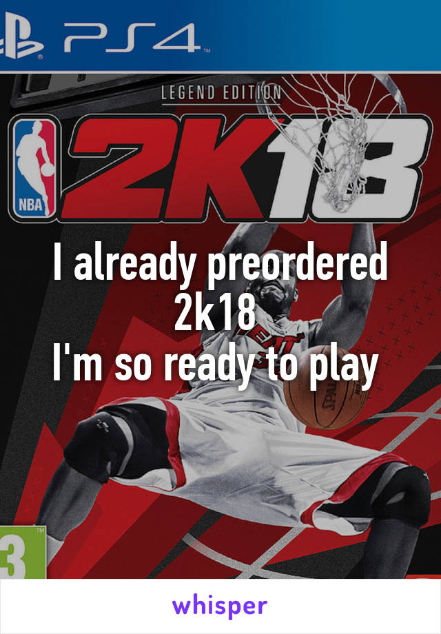 I already preordered 2k18 
I'm so ready to play 