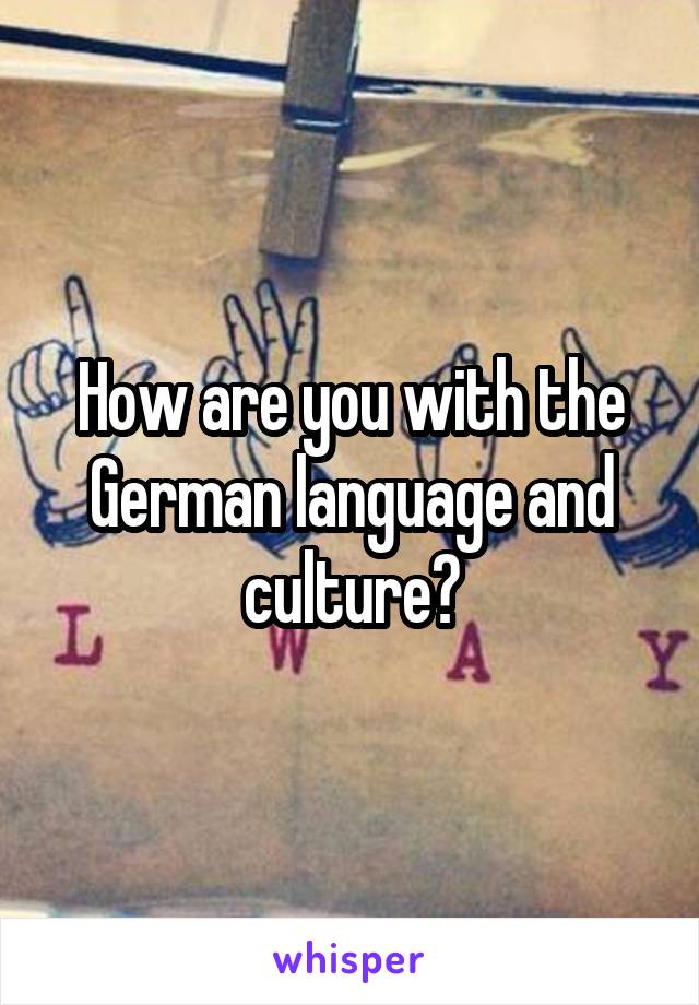 How are you with the German language and culture?