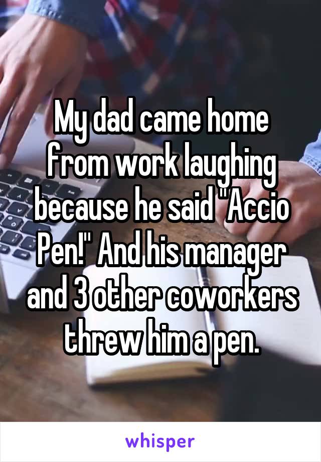 My dad came home from work laughing because he said "Accio Pen!" And his manager and 3 other coworkers threw him a pen.