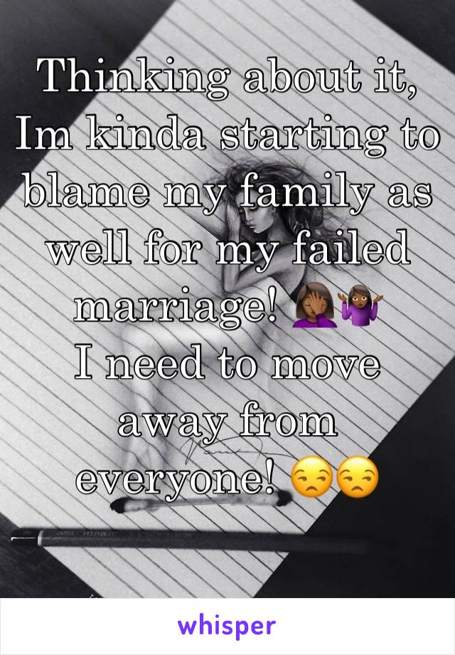 Thinking about it, Im kinda starting to blame my family as well for my failed marriage! 🤦🏾‍♀️🤷🏾‍♀️
I need to move away from everyone! 😒😒