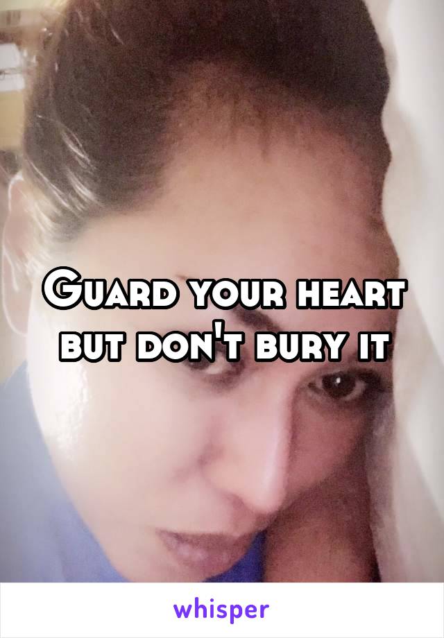 Guard your heart but don't bury it