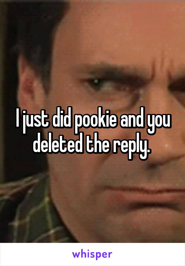 I just did pookie and you deleted the reply. 