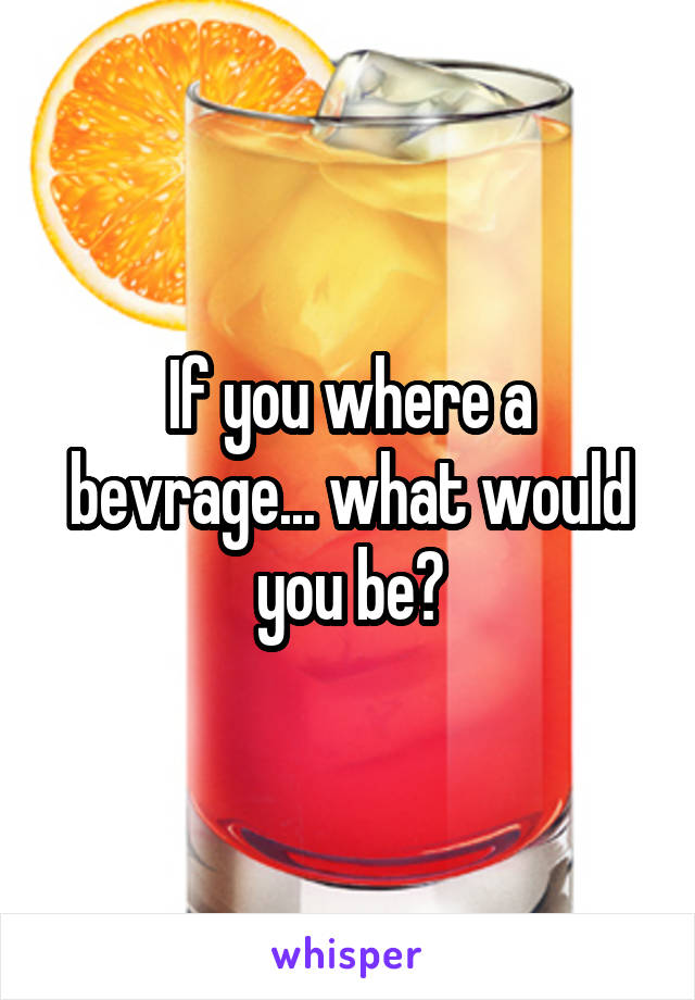 If you where a bevrage... what would you be?