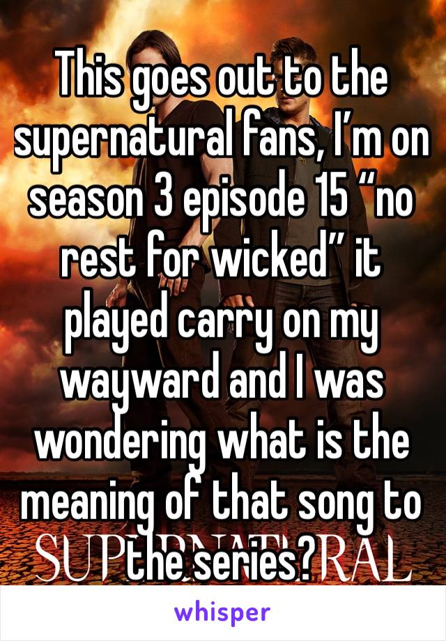 This goes out to the supernatural fans, I’m on season 3 episode 15 “no rest for wicked” it played carry on my wayward and I was wondering what is the meaning of that song to the series?