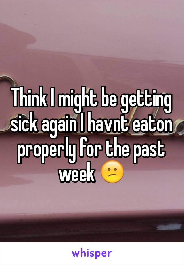 Think I might be getting sick again I havnt eaton properly for the past week 😕