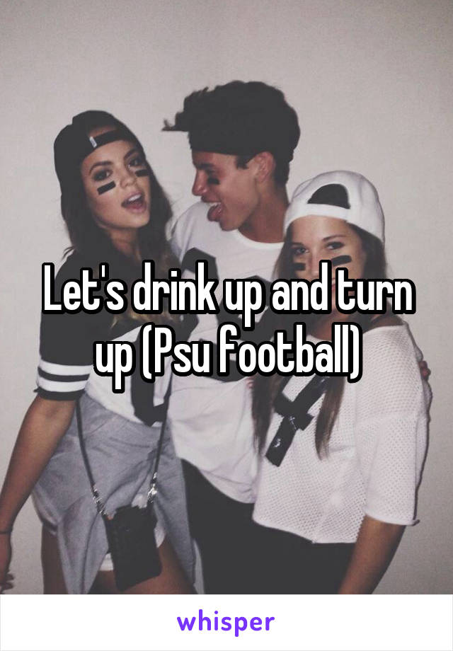 Let's drink up and turn up (Psu football)