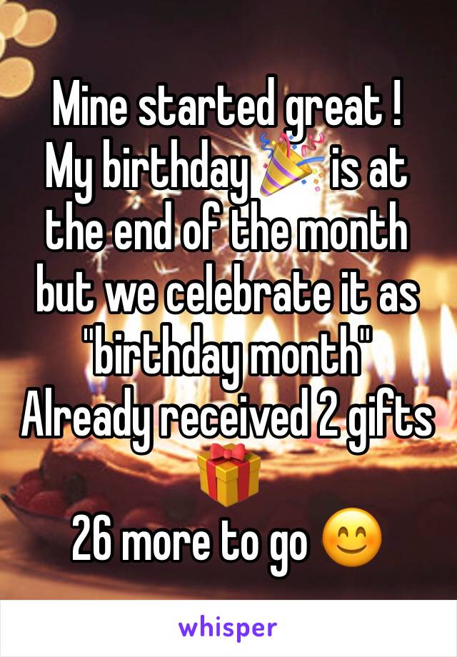 Mine started great !
My birthday 🎉 is at the end of the month but we celebrate it as "birthday month"
Already received 2 gifts 🎁 
26 more to go 😊