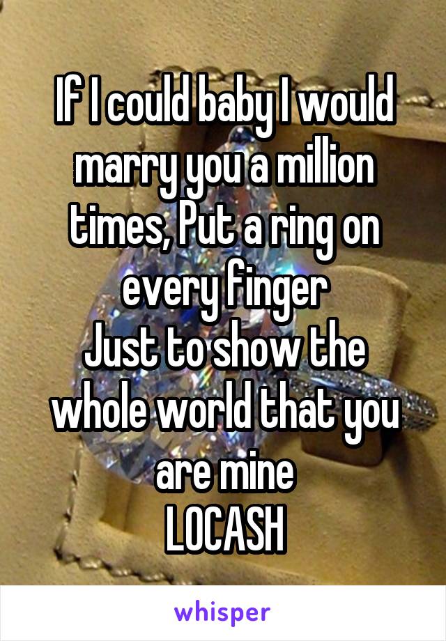 If I could baby I would marry you a million times, Put a ring on every finger
Just to show the whole world that you are mine
LOCASH