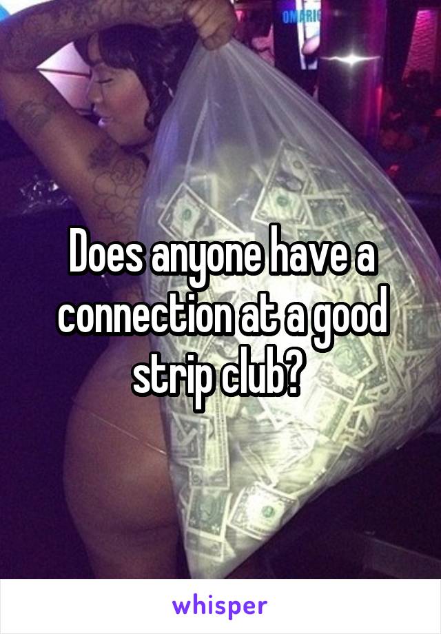 Does anyone have a connection at a good strip club? 