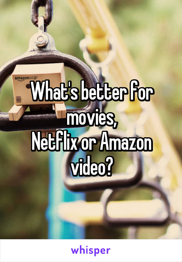What's better for movies,
Netflix or Amazon video?