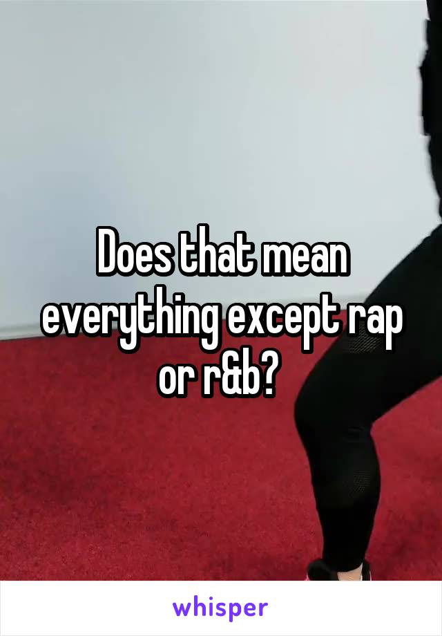 Does that mean everything except rap or r&b? 