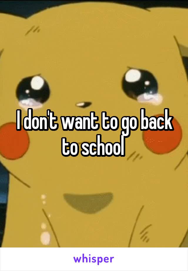 I don't want to go back to school 
