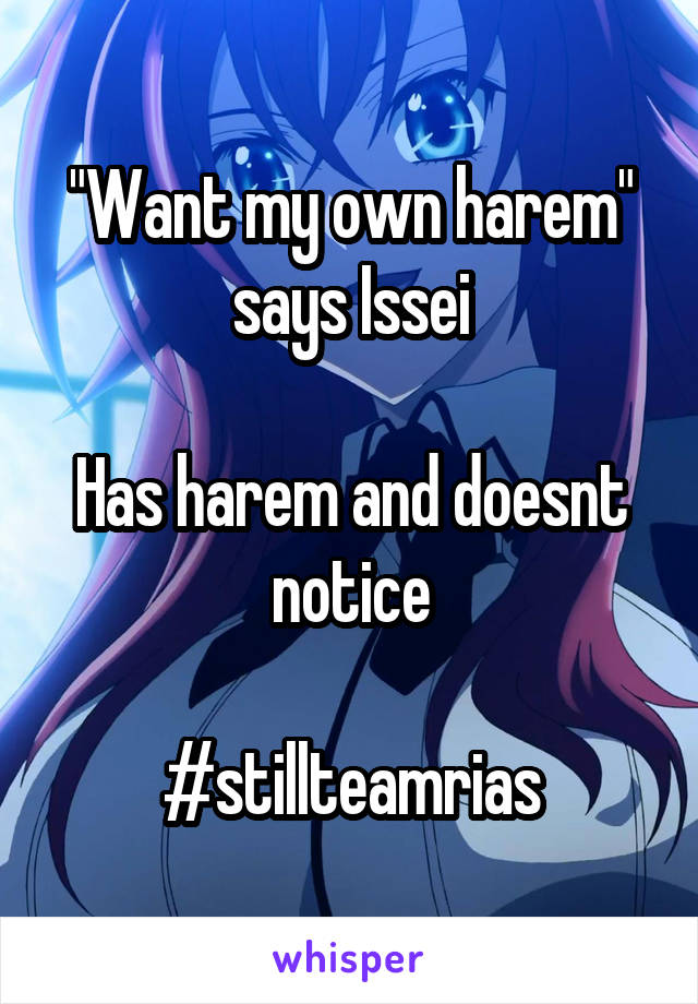 "Want my own harem" says Issei

Has harem and doesnt notice

#stillteamrias