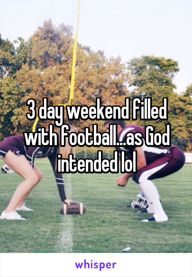 3 day weekend filled with football...as God intended lol